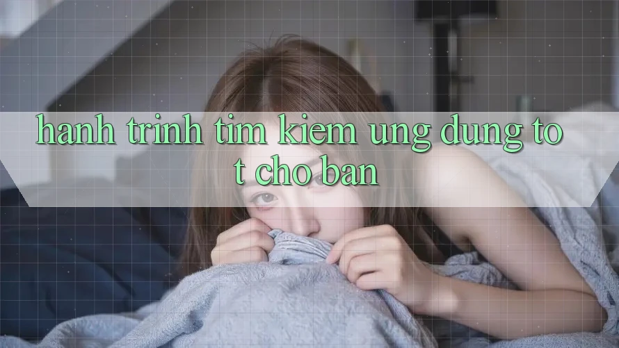 Hành Trình Tìm Kiếm Ứng Dụng Tốt Cho Bạn Hành Trình Tìm Kiếm Ứng Dụng Tốt Cho Bạn