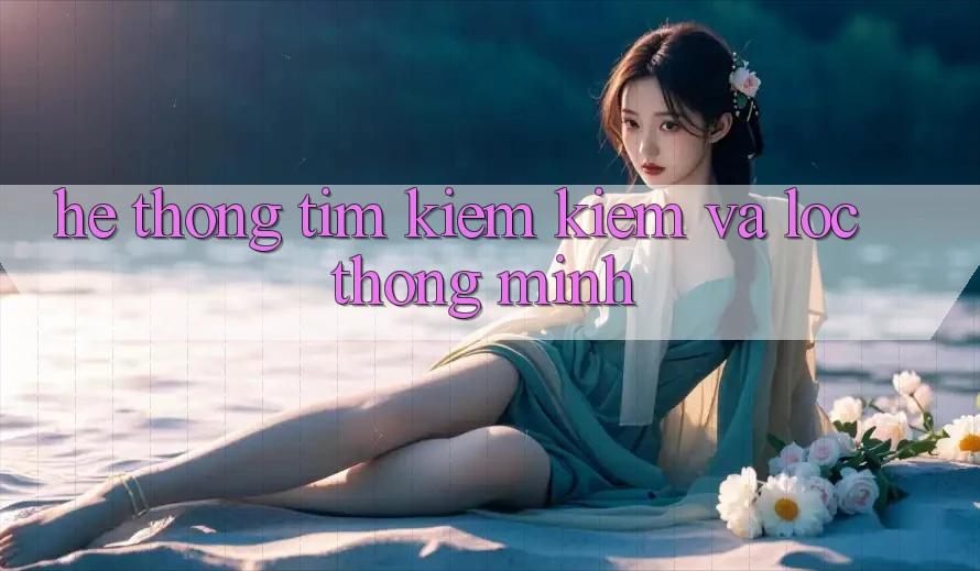 Hệ thống tìm kiếm kiếm và lọc thông minh Hệ thống tìm kiếm kiếm và lọc thông minh