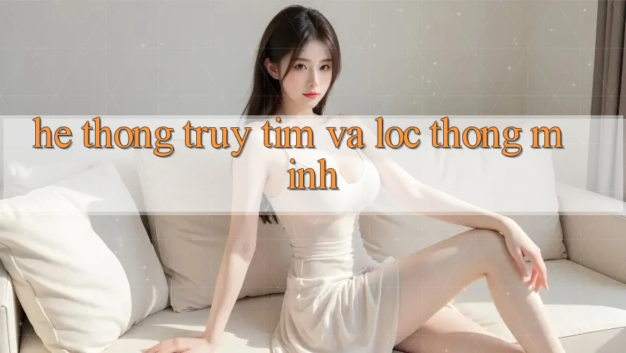 Hệ thống truy tìm và lọc thông minh Hệ thống truy tìm và lọc thông minh