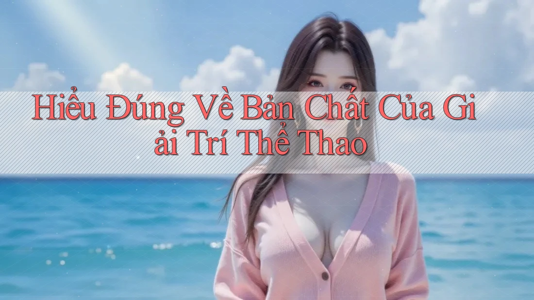 Hiểu Đúng Về Bản Chất Của Giải Trí Thể Thao Hiểu Đúng Về Bản Chất Của Giải Trí Thể Thao