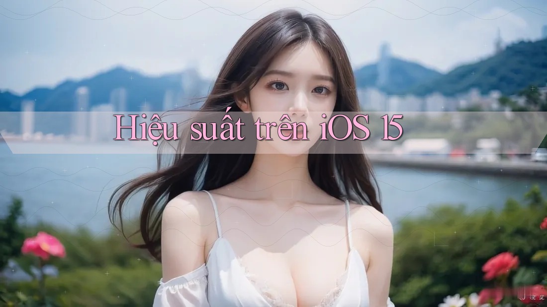 Hiệu suất trên iOS 15 Hiệu suất trên iOS 15