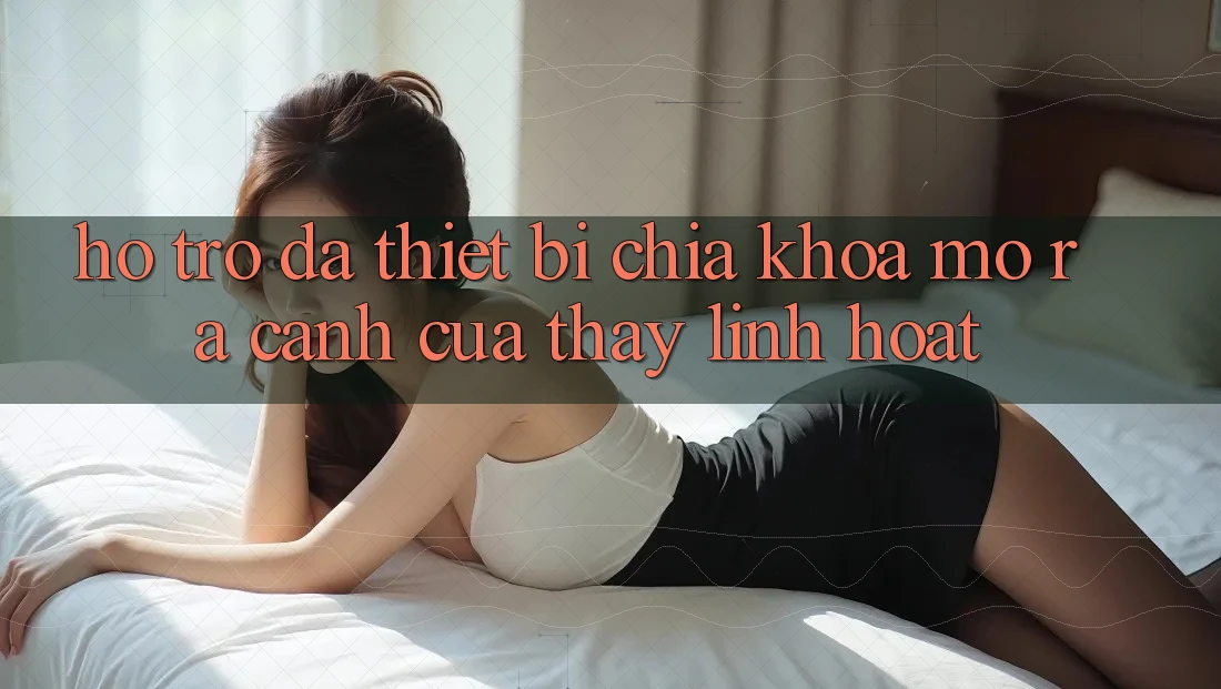 Hỗ Trợ Đa Thiết Bị: Chìa Khóa Mở ra Cánh Cửa Thấy Linh Hoạt Hỗ Trợ Đa Thiết Bị: Chìa Khóa Mở ra Cánh Cửa Thấy Linh Hoạt
