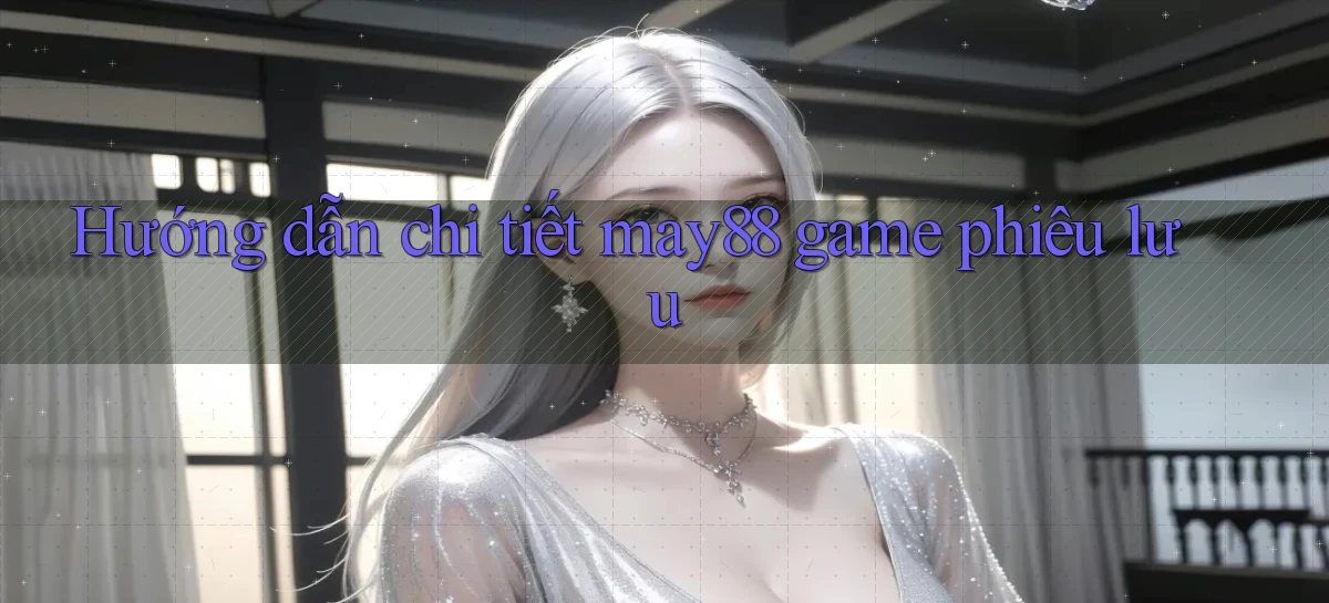 Hướng dẫn chi tiết may88 game phiêu lưu