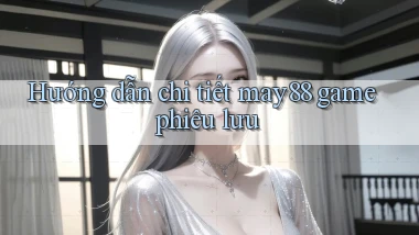 Hướng dẫn chi tiết may88 game phiêu lưu
