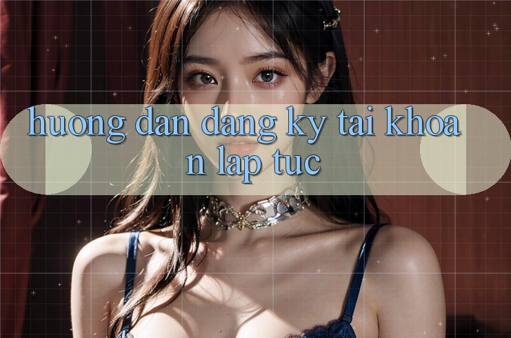 Hướng dẫn đăng ký tài khoản lập tức Hướng dẫn đăng ký tài khoản lập tức