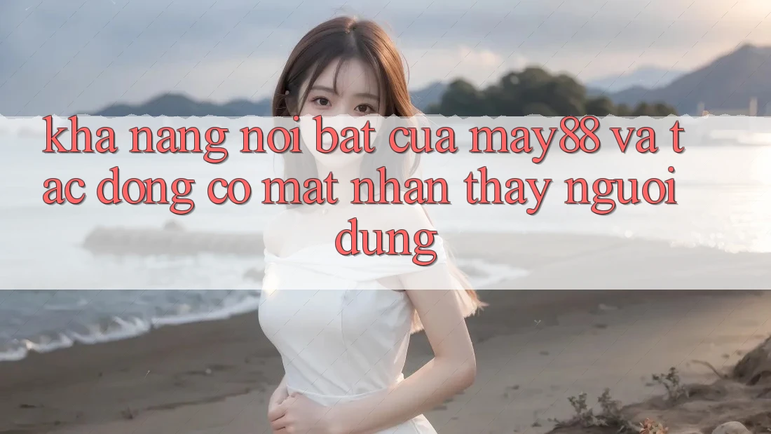 Khả năng nổi bật của may88 và tác động có mặt nhận thấy người dùng Khả năng nổi bật của may88 và tác động có mặt nhận thấy người dùng