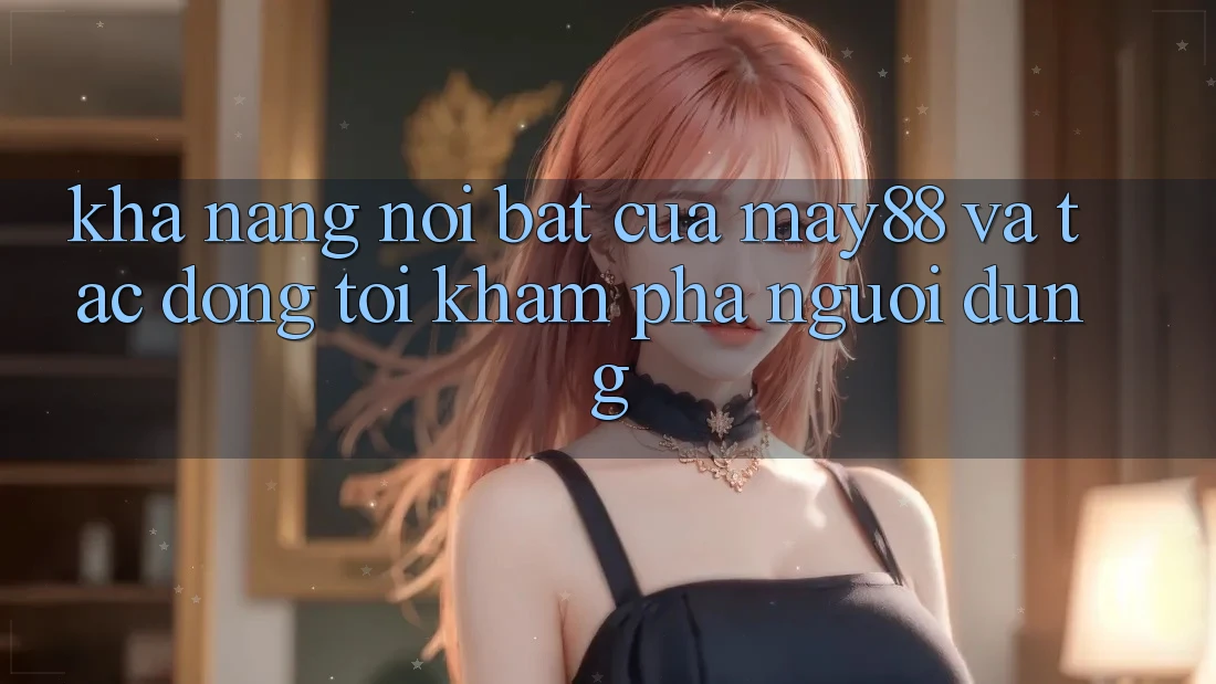 Khả năng nổi bật của may88 và tác động tới khám phá người dùng Khả năng nổi bật của may88 và tác động tới khám phá người dùng