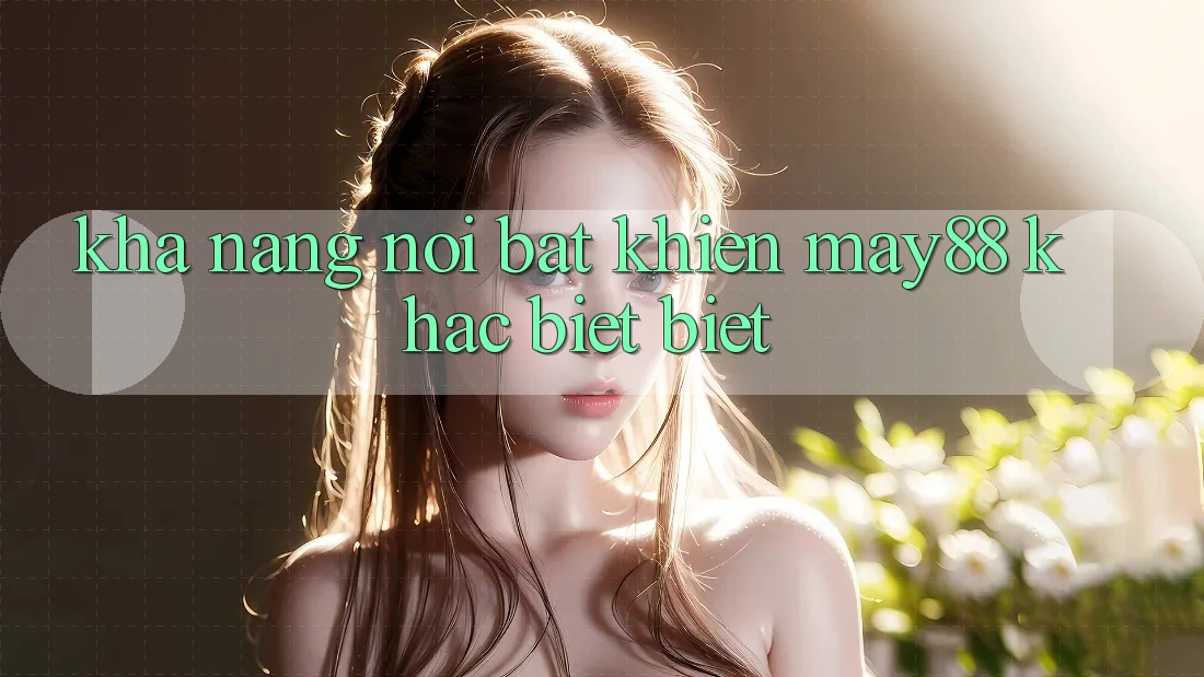 Khả năng nổi bật khiến may88 khác biệt biệt Khả năng nổi bật khiến may88 khác biệt biệt