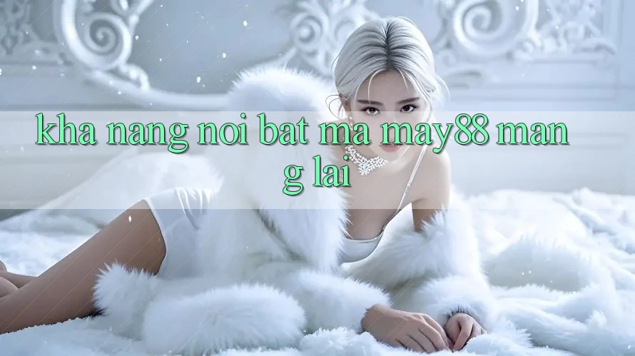 Khả năng nổi bật mà May88 mang lại