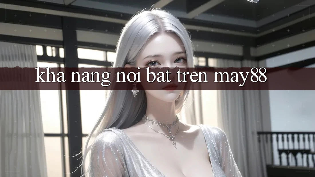 Khả năng nổi bật trên may88 Khả năng nổi bật trên may88