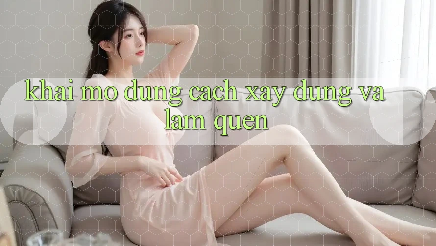 Khai mở Đúng Cách: Xây dựng và Làm Quen Khai mở Đúng Cách: Xây dựng và Làm Quen