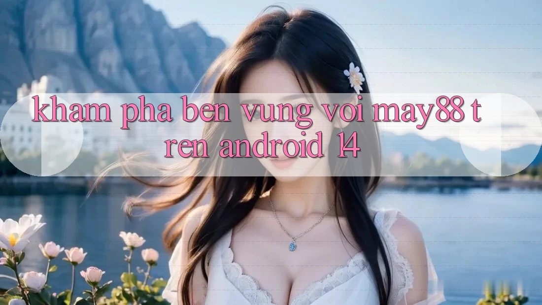 Khám phá bền vững với may88 trên Android 14 Khám phá bền vững với may88 trên Android 14