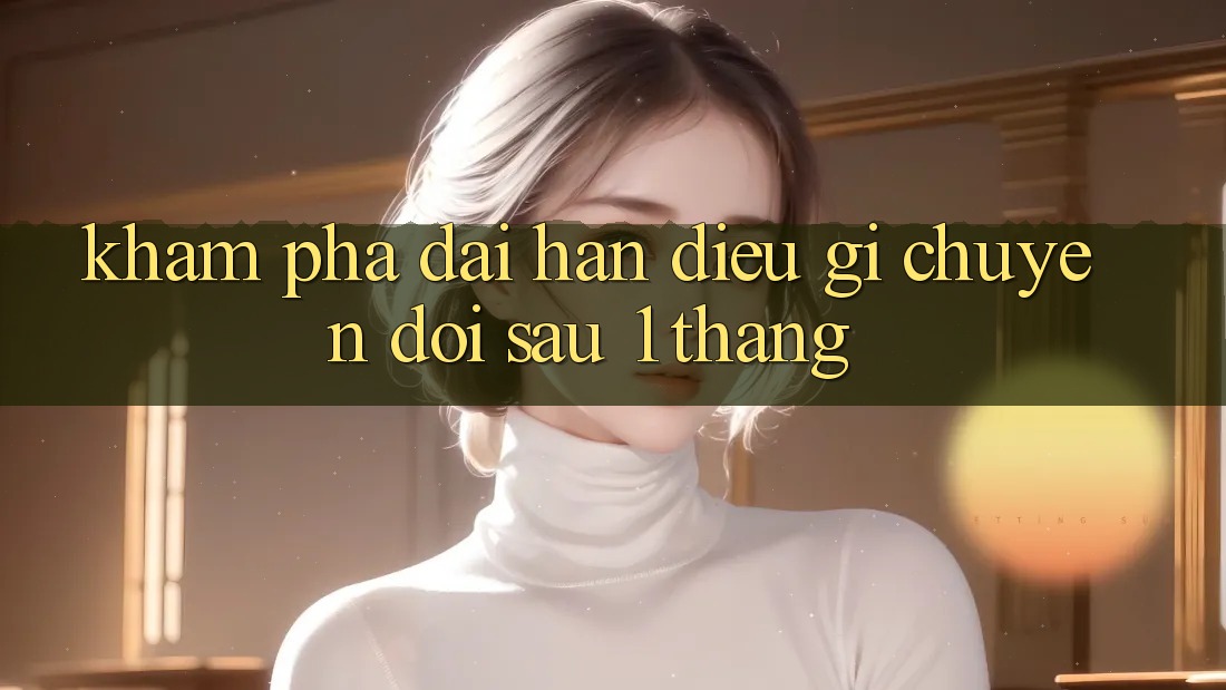 Khám phá dài hạn: điều gì chuyển đổi sau 1 tháng? Khám phá dài hạn: điều gì chuyển đổi sau 1 tháng?