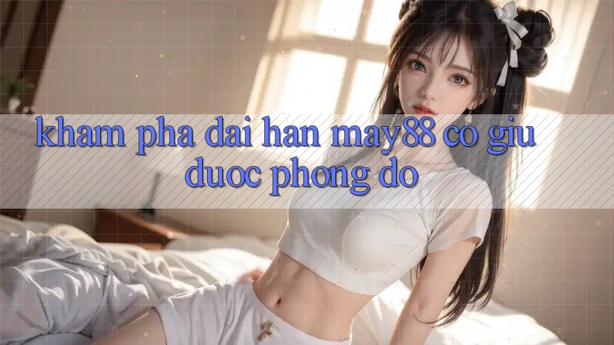 Khám phá dài hạn: may88 có giữ được phong độ?