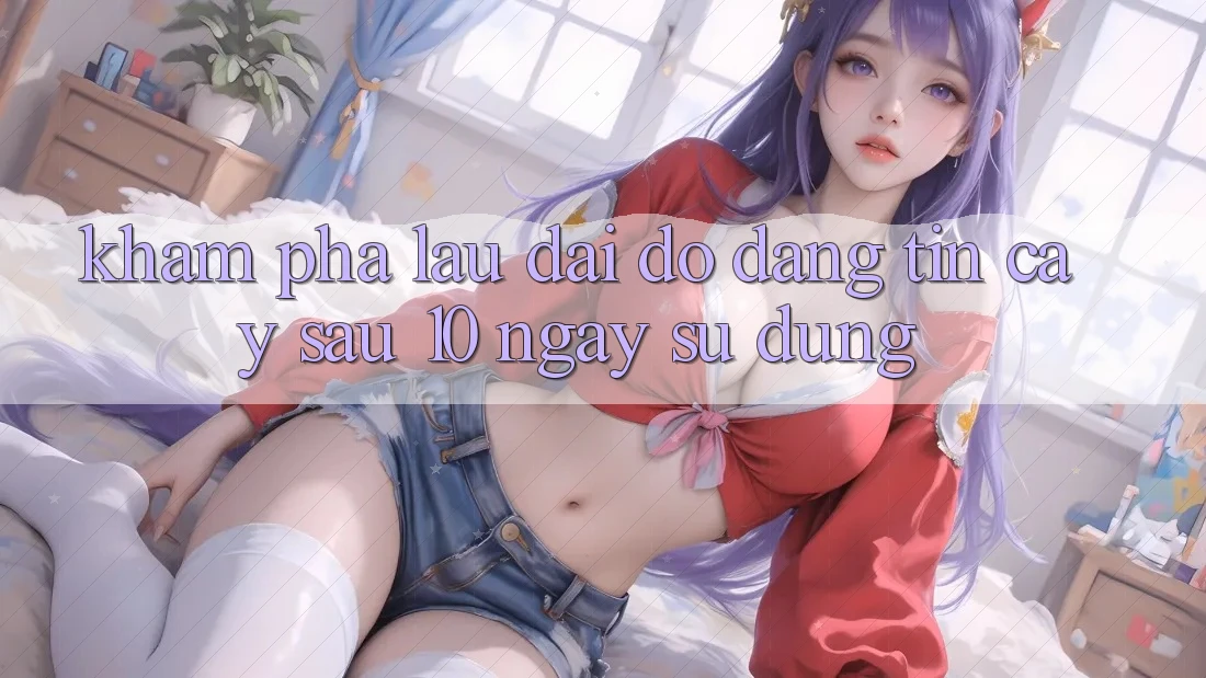 Khám phá lâu dài: Độ đáng tin cậy sau 10 ngày sử dụng Khám phá lâu dài: Độ đáng tin cậy sau 10 ngày sử dụng