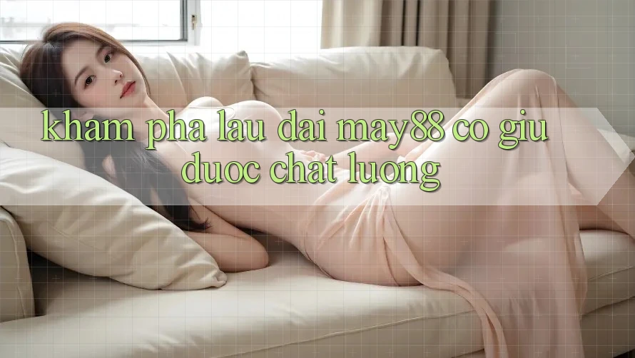 Khám phá lâu dài: may88 có giữ được chất lượng? Khám phá lâu dài: may88 có giữ được chất lượng?