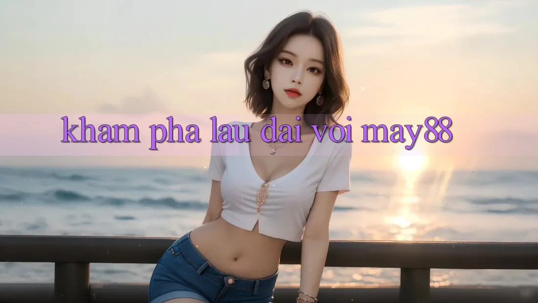 Khám phá lâu dài với may88 Khám phá lâu dài với may88