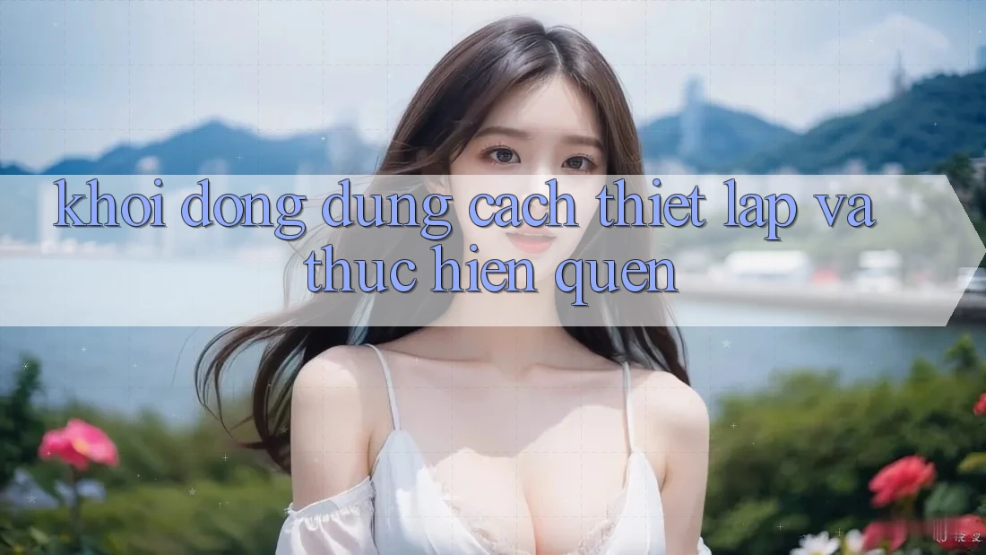 Khởi động Đúng Cách: Thiết Lập và Thực hiện Quen