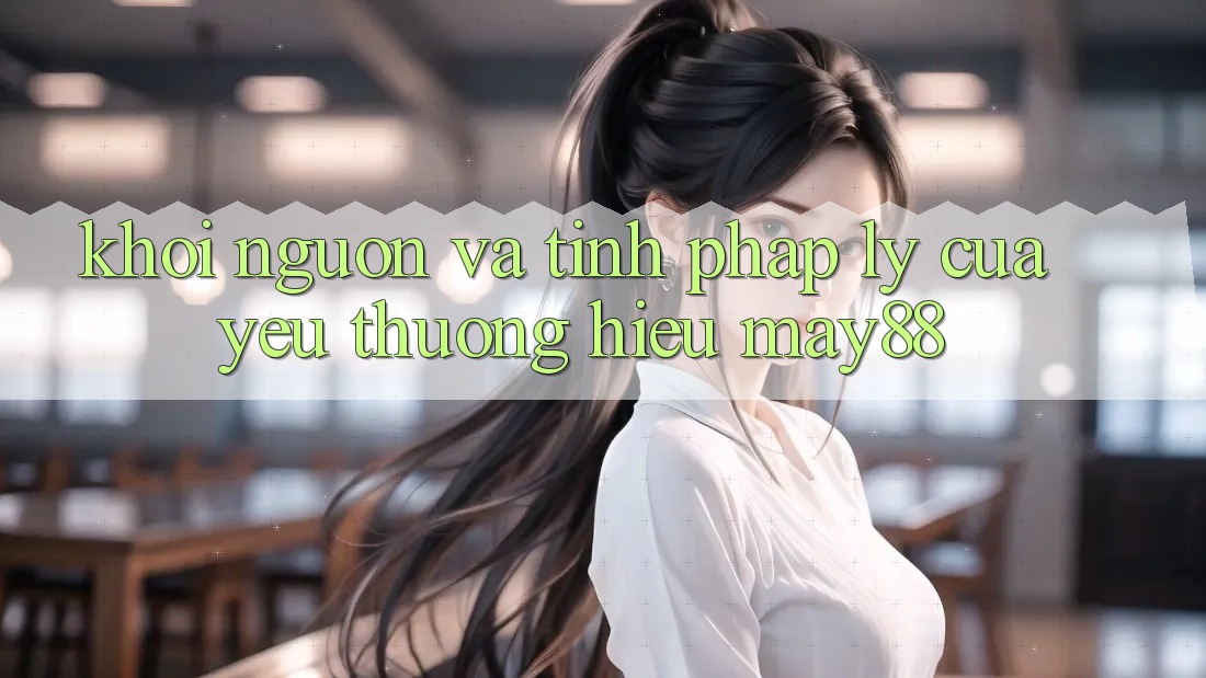 Khởi Nguồn Và Tính Pháp Lý Của Yêu thương Hiệu May88 Khởi Nguồn Và Tính Pháp Lý Của Yêu thương Hiệu May88
