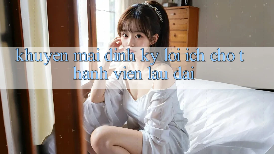 Khuyến mãi định kỳ – Lợi ích cho thành viên lâu dài Khuyến mãi định kỳ – Lợi ích cho thành viên lâu dài