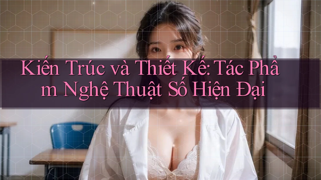 Kiến Trúc và Thiết Kế: Tác Phẩm Nghệ Thuật Số Hiện Đại