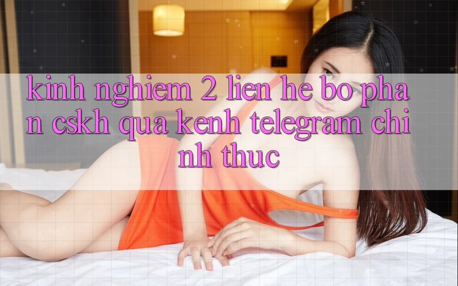 Kinh nghiệm 2: Liên hệ bộ phận CSKH qua kênh Telegram chính thức Kinh nghiệm 2: Liên hệ bộ phận CSKH qua kênh Telegram chính thức
