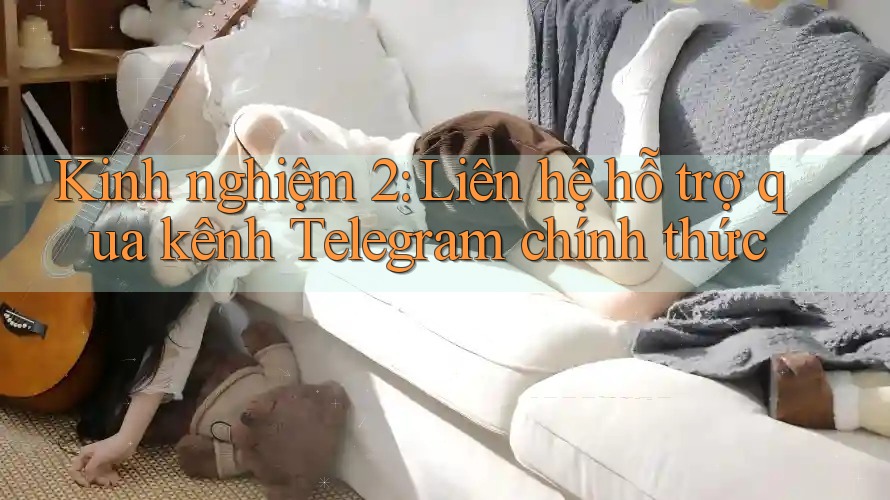 Kinh nghiệm 2: Liên hệ hỗ trợ qua kênh Telegram chính thức Kinh nghiệm 2: Liên hệ hỗ trợ qua kênh Telegram chính thức