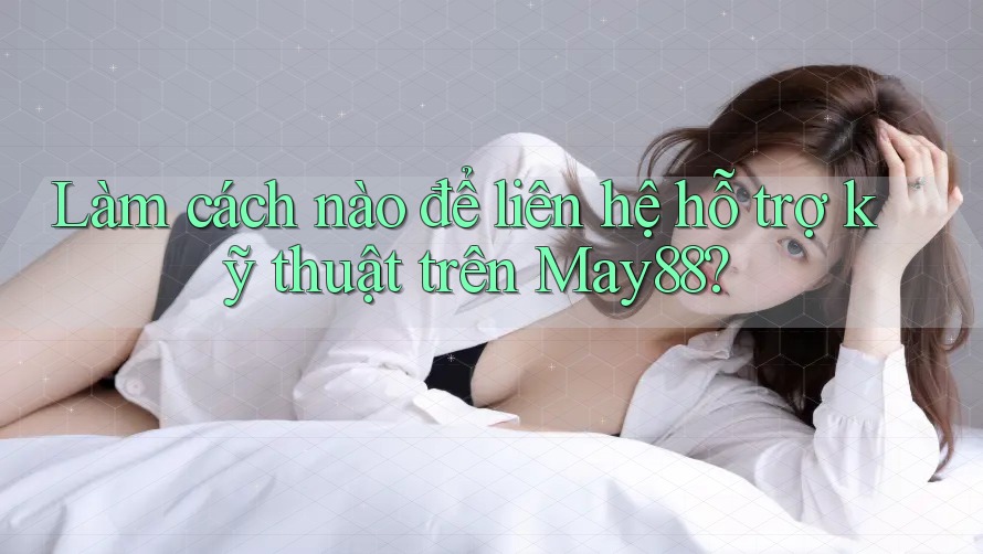 Làm cách nào để liên hệ hỗ trợ kỹ thuật trên May88? Làm cách nào để liên hệ hỗ trợ kỹ thuật trên May88?