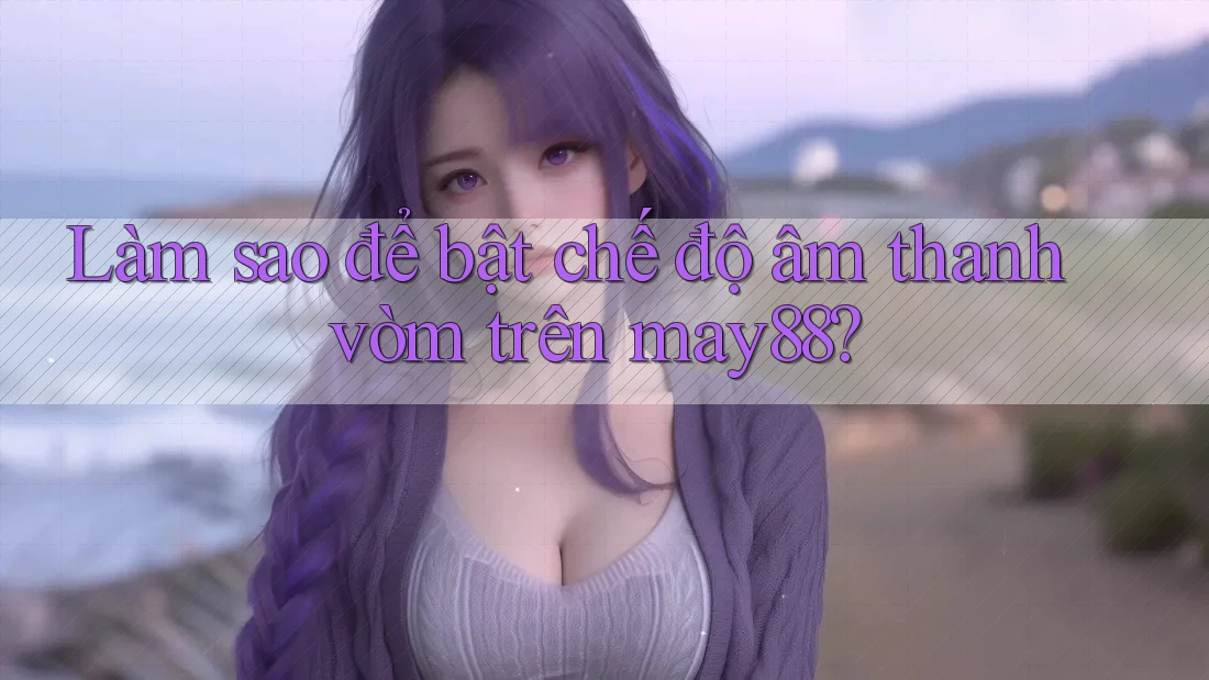 Làm sao để bật chế độ âm thanh vòm trên may88? Làm sao để bật chế độ âm thanh vòm trên may88?