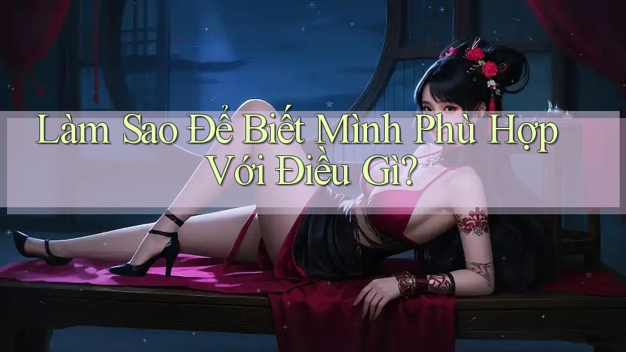 Làm Sao Để Biết Mình Phù Hợp Với Điều Gì?