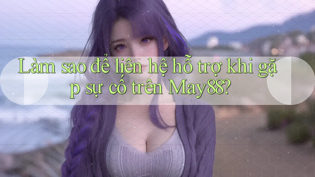 Làm sao để liên hệ hỗ trợ khi gặp sự cố trên may88? Làm sao để liên hệ hỗ trợ khi gặp sự cố trên may88?
