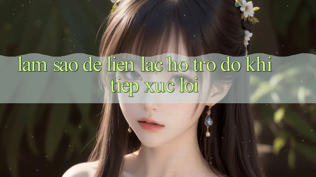 Làm sao để liên lạc hỗ trợ đỡ khi tiếp xúc lỗi? Làm sao để liên lạc hỗ trợ đỡ khi tiếp xúc lỗi?