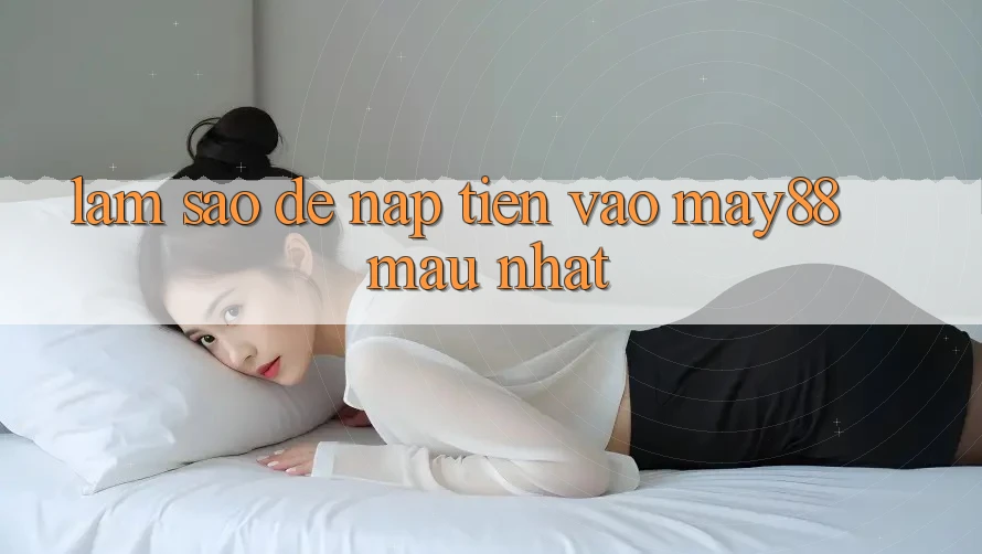 Làm sao để nạp tiền vào May88 mau nhất? Làm sao để nạp tiền vào May88 mau nhất?