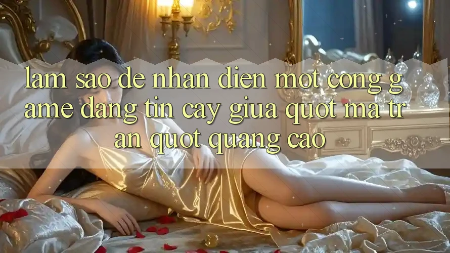 Làm sao để nhận diện một cổng game đáng tin cậy giữa " ma trận" quảng cáo? Làm sao để nhận diện một cổng game đáng tin cậy giữa " ma trận" quảng cáo?