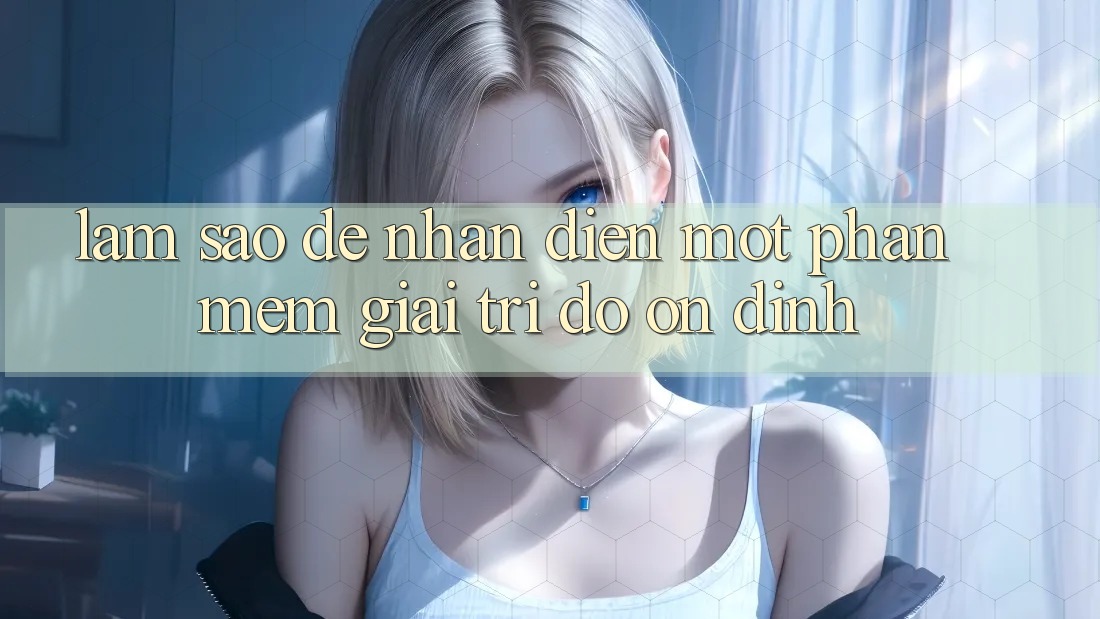 Làm Sao Để Nhận Diện Một Phần mềm Giải Trí Độ ổn định?