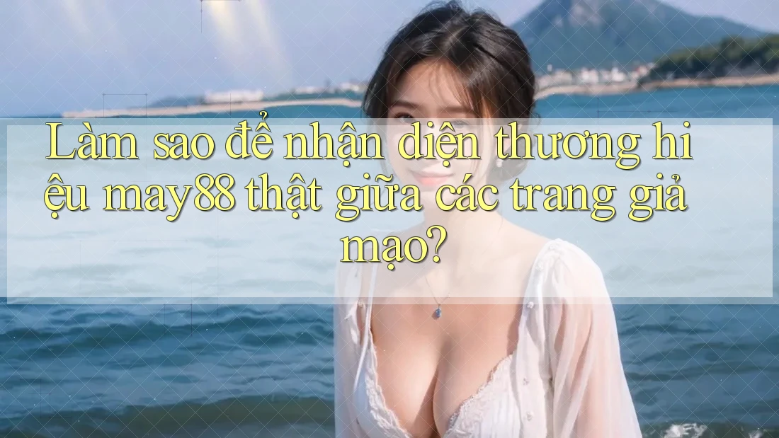 Làm sao để nhận diện thương hiệu may88 thật giữa các trang giả mạo? Làm sao để nhận diện thương hiệu may88 thật giữa các trang giả mạo?