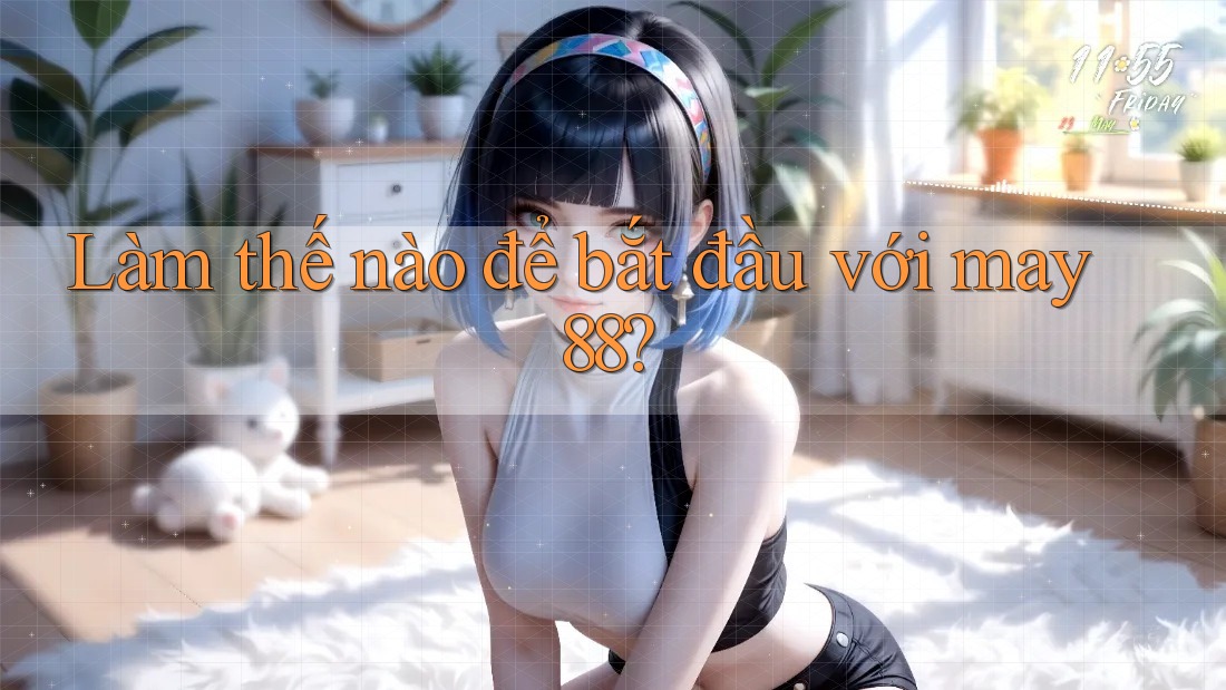 Làm thế nào để bắt đầu với may88? Làm thế nào để bắt đầu với may88?