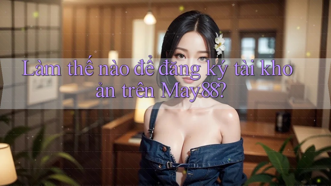 Làm thế nào để đăng ký tài khoản trên may88? Làm thế nào để đăng ký tài khoản trên may88?