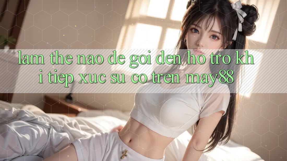 Làm thế nào để gọi đến hỗ trợ khi tiếp xúc sự cố trên may88? Làm thế nào để gọi đến hỗ trợ khi tiếp xúc sự cố trên may88?