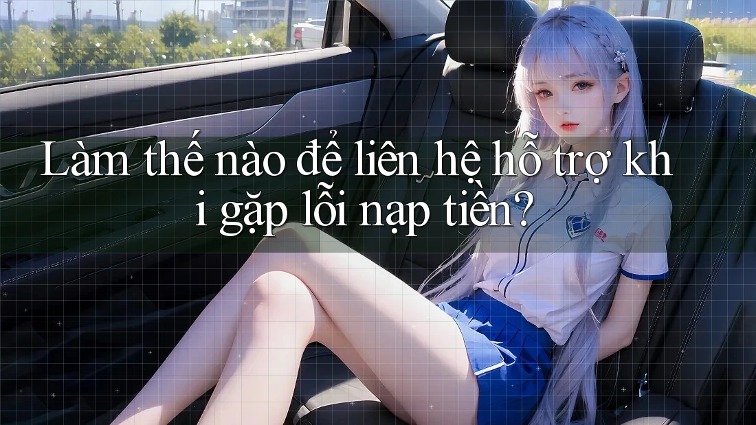 Làm thế nào để liên hệ hỗ trợ khi gặp lỗi nạp tiền? Làm thế nào để liên hệ hỗ trợ khi gặp lỗi nạp tiền?