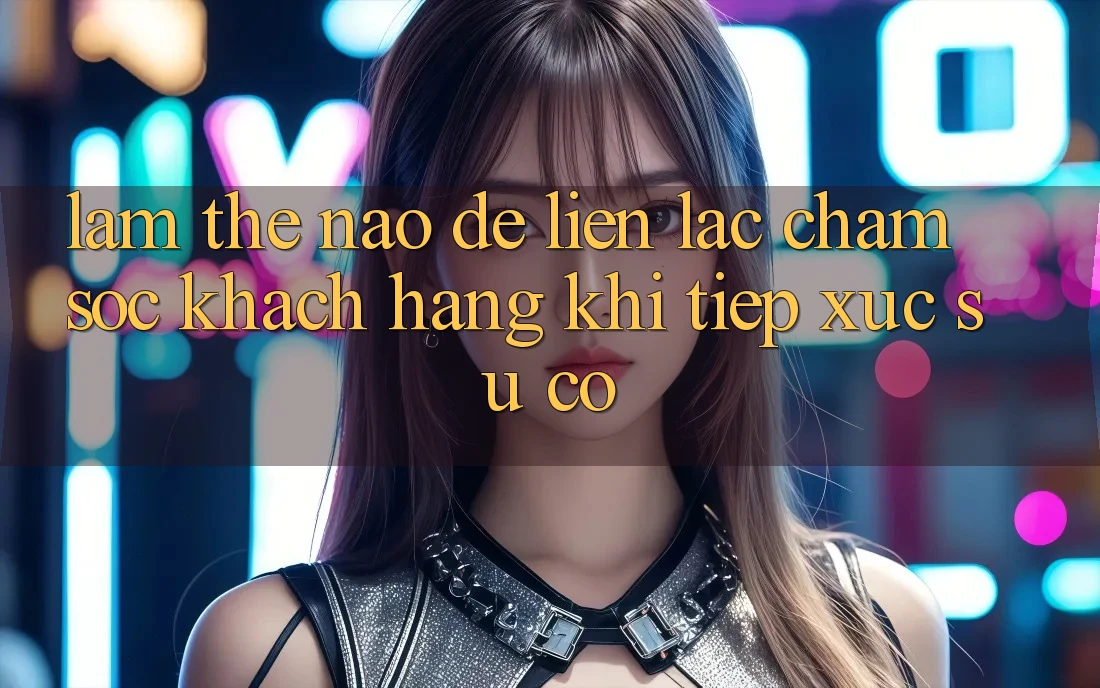Làm thế nào để liên lạc chăm sóc khách hàng khi tiếp xúc sự cố? Làm thế nào để liên lạc chăm sóc khách hàng khi tiếp xúc sự cố?