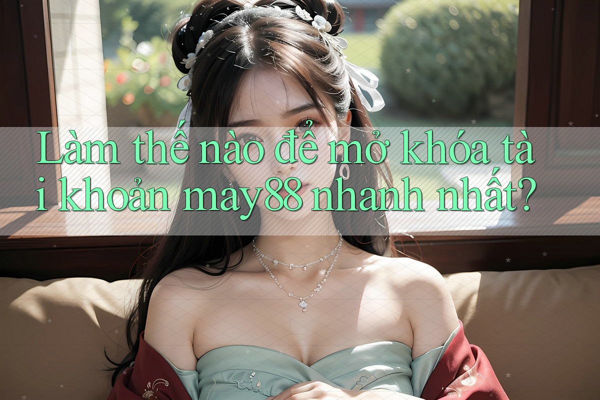 Làm thế nào để mở khóa tài khoản may88 nhanh nhất? Làm thế nào để mở khóa tài khoản may88 nhanh nhất?