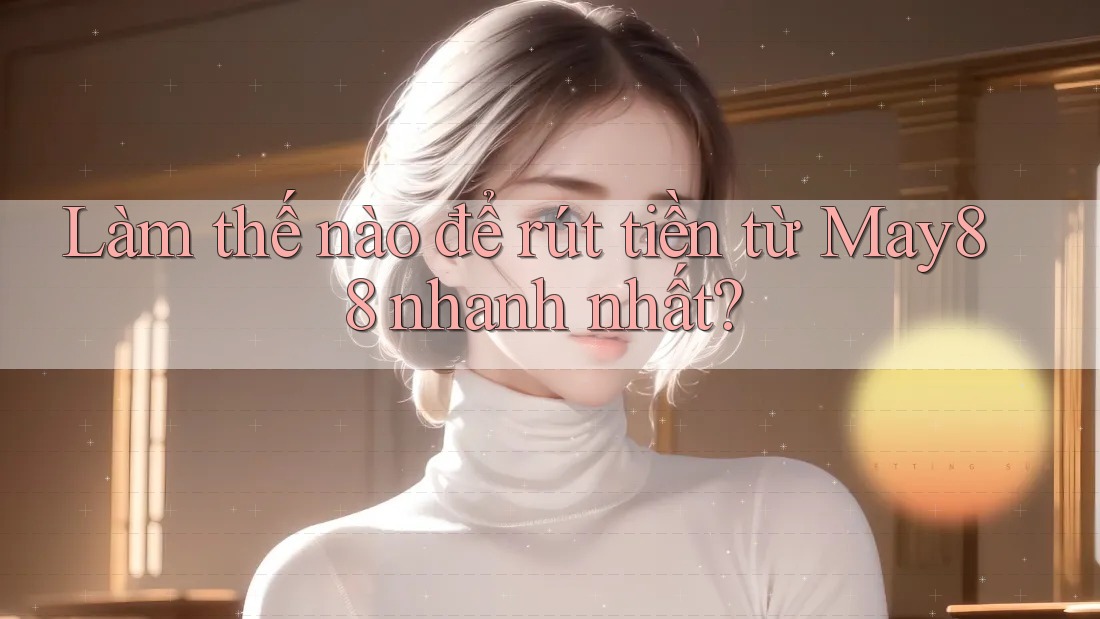 Làm thế nào để rút tiền từ may88 nhanh nhất? Làm thế nào để rút tiền từ may88 nhanh nhất?