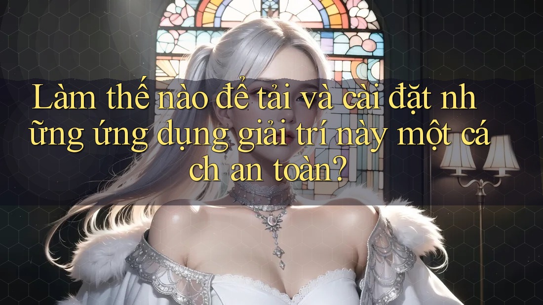 Làm thế nào để tải và cài đặt những ứng dụng giải trí này một cách an toàn? Làm thế nào để tải và cài đặt những ứng dụng giải trí này một cách an toàn?