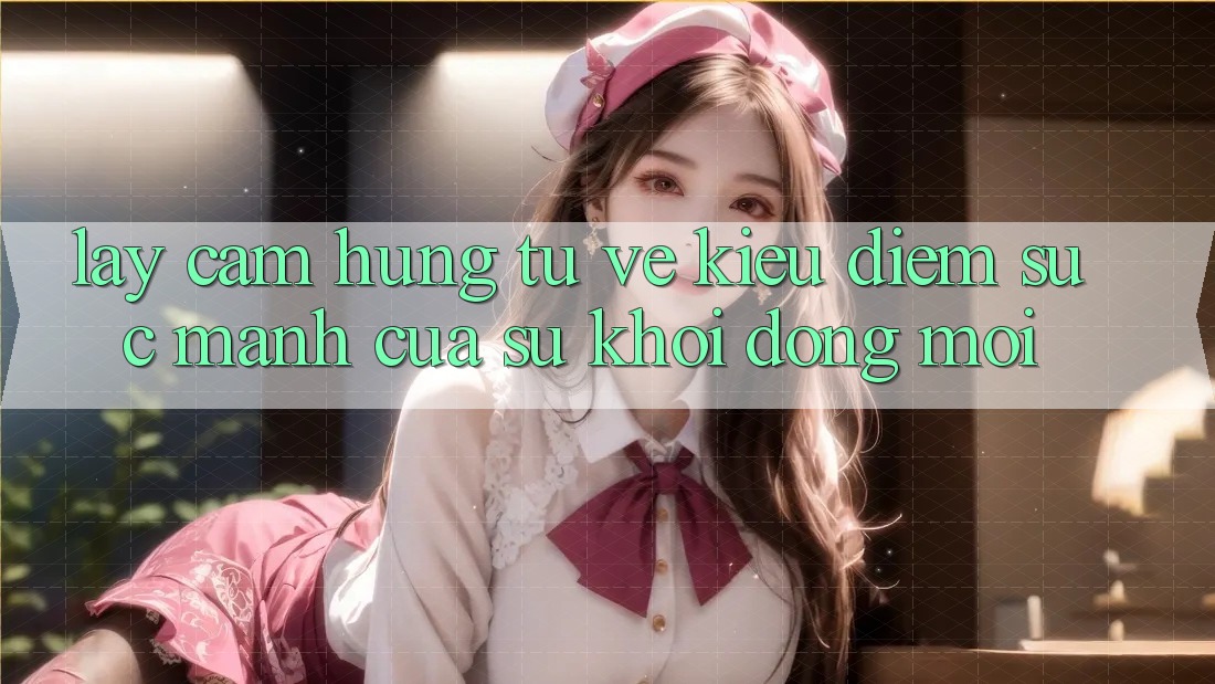 Lấy Cảm Hứng Từ Vẻ Kiều diễm: Sức Mạnh Của Sự Khởi động Mới Lấy Cảm Hứng Từ Vẻ Kiều diễm: Sức Mạnh Của Sự Khởi động Mới