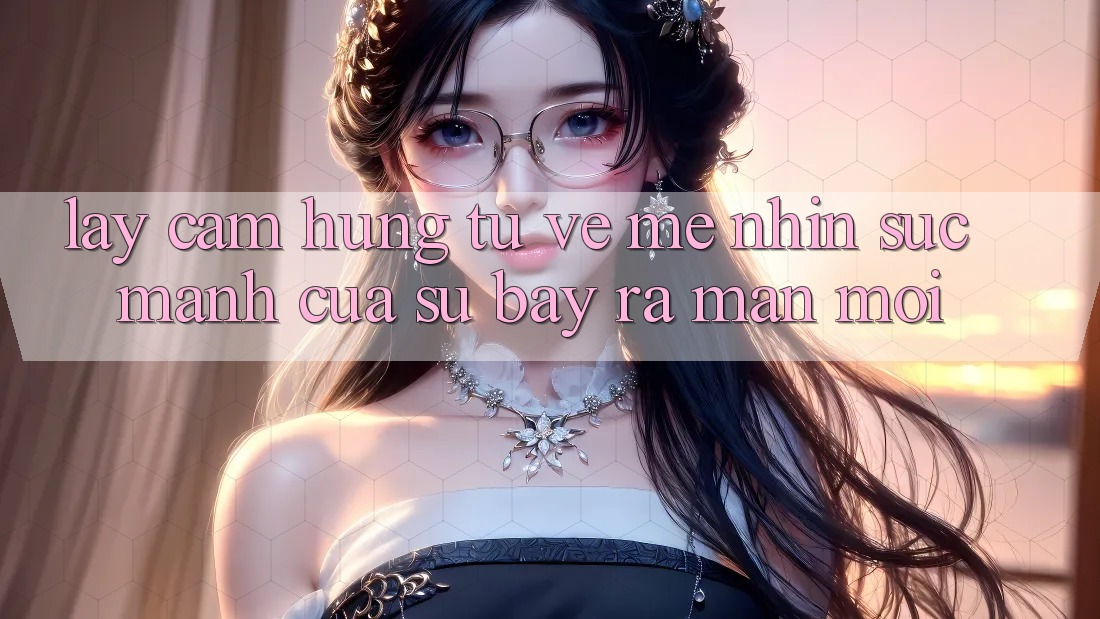 Lấy Cảm Hứng Từ Vẻ Mê nhìn: Sức Mạnh Của Sự Bày ra màn Mới