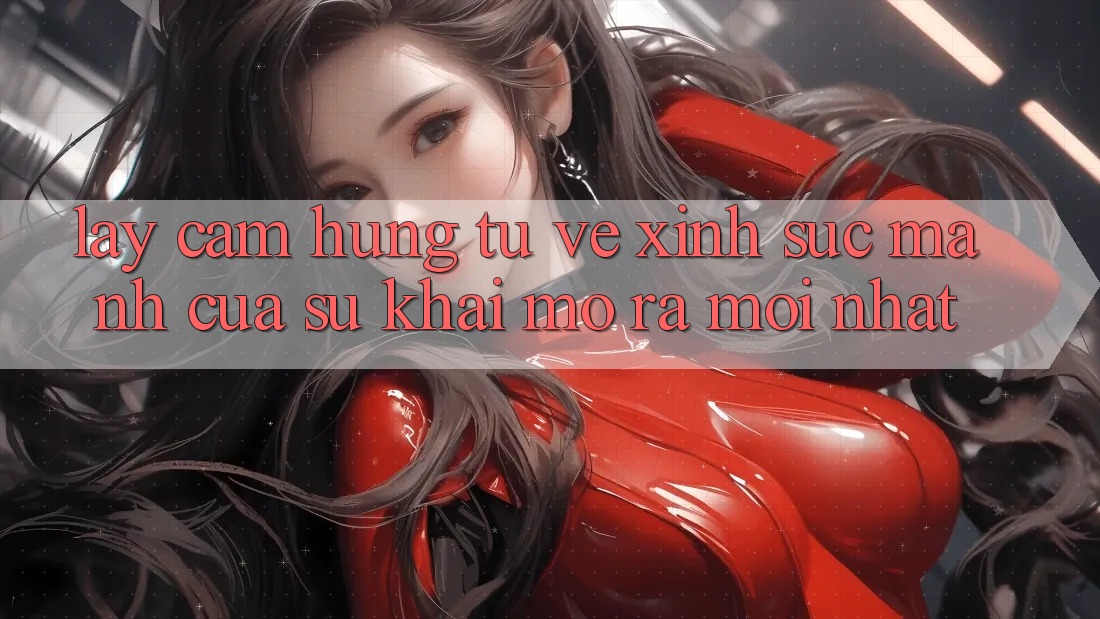 Lấy Cảm Hứng Từ Vẻ Xinh: Sức Mạnh Của Sự Khai mở ra Mới nhất Lấy Cảm Hứng Từ Vẻ Xinh: Sức Mạnh Của Sự Khai mở ra Mới nhất
