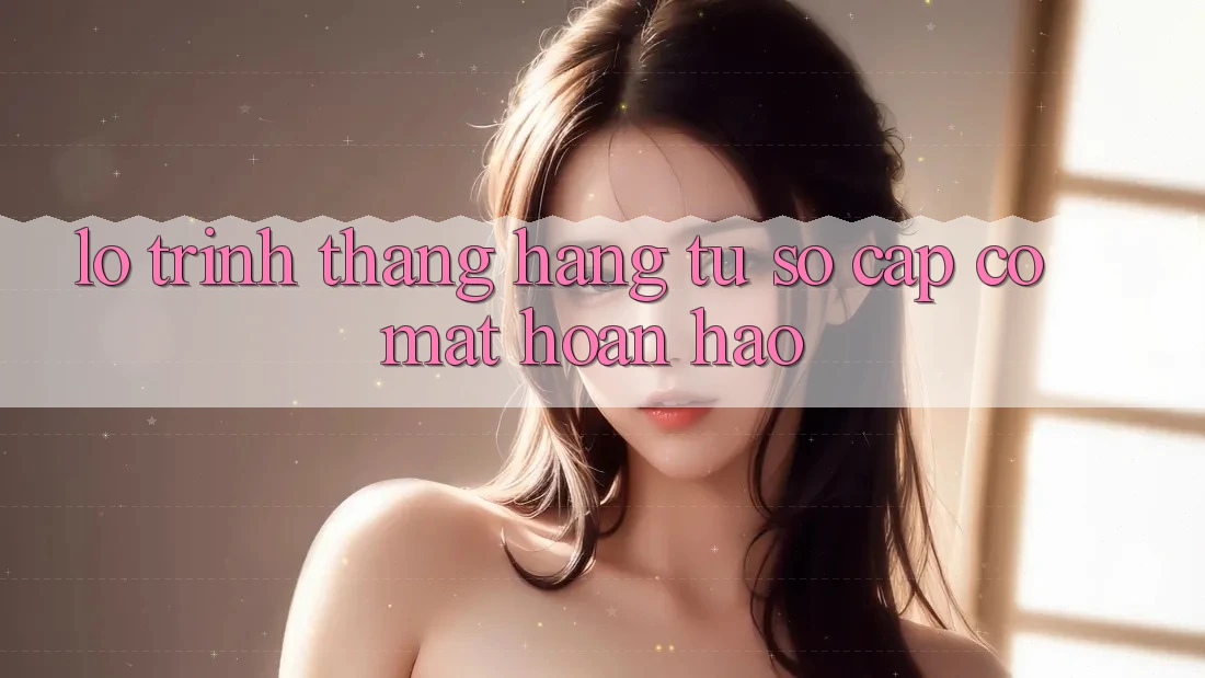 Lộ Trình Thăng Hạng: Từ Sơ Cấp Có mặt Hoàn hảo Lộ Trình Thăng Hạng: Từ Sơ Cấp Có mặt Hoàn hảo