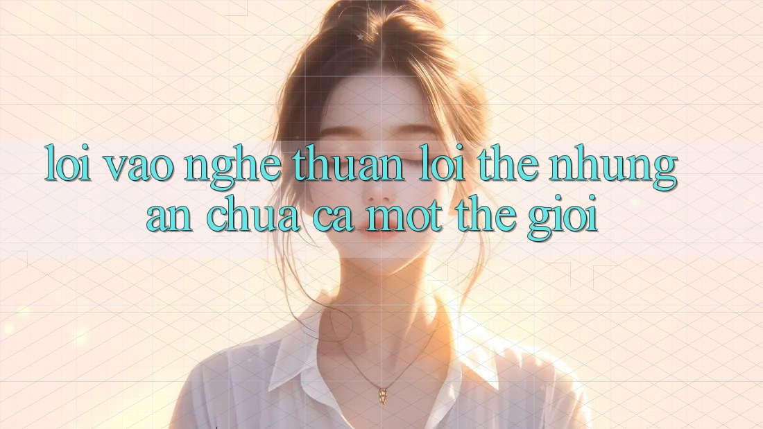 “Lối Vào” – Nghe Thuận lợi Thế nhưng Ẩn Chứa Cả Một Thế Giới “Lối Vào” – Nghe Thuận lợi Thế nhưng Ẩn Chứa Cả Một Thế Giới
