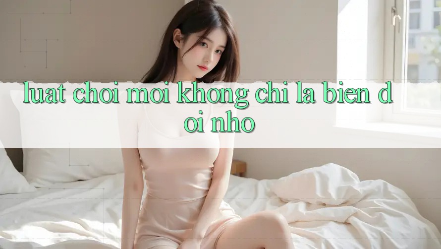 Luật Chơi Mới - Không chỉ Là Biến đổi Nhỏ Luật Chơi Mới - Không chỉ Là Biến đổi Nhỏ